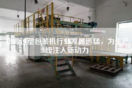 新闻过塑包装机行业发展迅猛，为生产线注入新动力