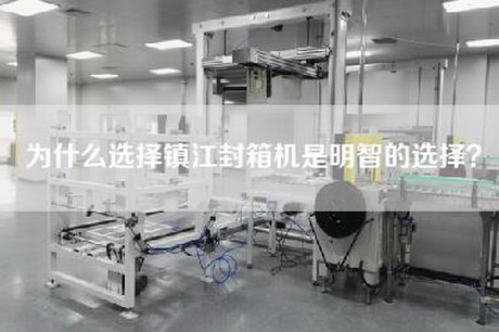 为什么选择镇江封箱机是明智的选择？