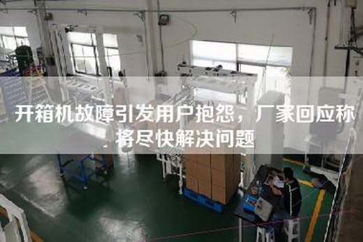 开箱机故障引发用户抱怨,厂家回应称将尽快解决问题
