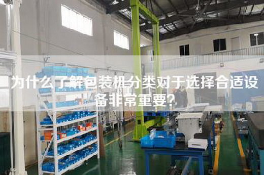 为什么了解包装机分类对于选择合适设备非常重要?