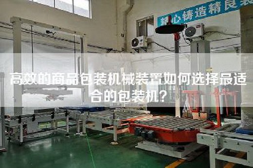 高效的商品包装机械装置如何选择最适合的包装机？