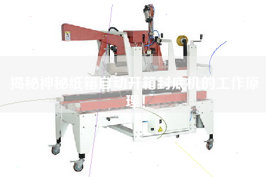 Reveal the working principle of the mysterious carton automatic opening and sealing machine!